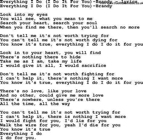 Lyrics of i do it for you - Everything I do, I do it for you. Look into your heart, you will find. There's nothin' there to hide. Take me as I am, take my life. I would give it all, I would sacrifice. Don't tell me it's …